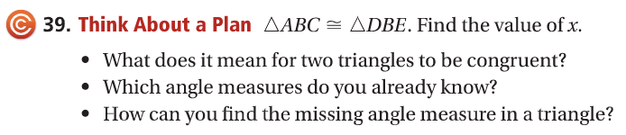 C 39. Think About a Plan AABC = ADBE. Find the value of x.
• What does it mean for two triangles to be congruent?
• Which angle measures do you already know?
How can you find the missing angle measure in a triangle?
