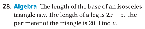 28. Algebra The length of the base of an isosceles
triangle is x. The length of a leg is 2x – 5. The
perimeter of the triangle is 20. Find x.
