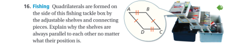 16. Fishing Quadrilaterals are formed on
the side of this fishing tackle box by
the adjustable shelves and connecting
pieces. Explain why the shelves are
always parallel to each other no matter
what their position is.
B
