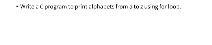 • Write a C program to print alphabets from a to z using for loop.
