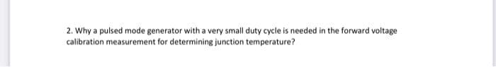 2. Why a pulsed mode generator with a very small duty cycle is needed in the forward voltage
calibration measurement for determining junction temperature?