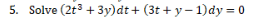 5. Solve (2t3 + 3y)dt + (3t + y- 1)dy = 0
