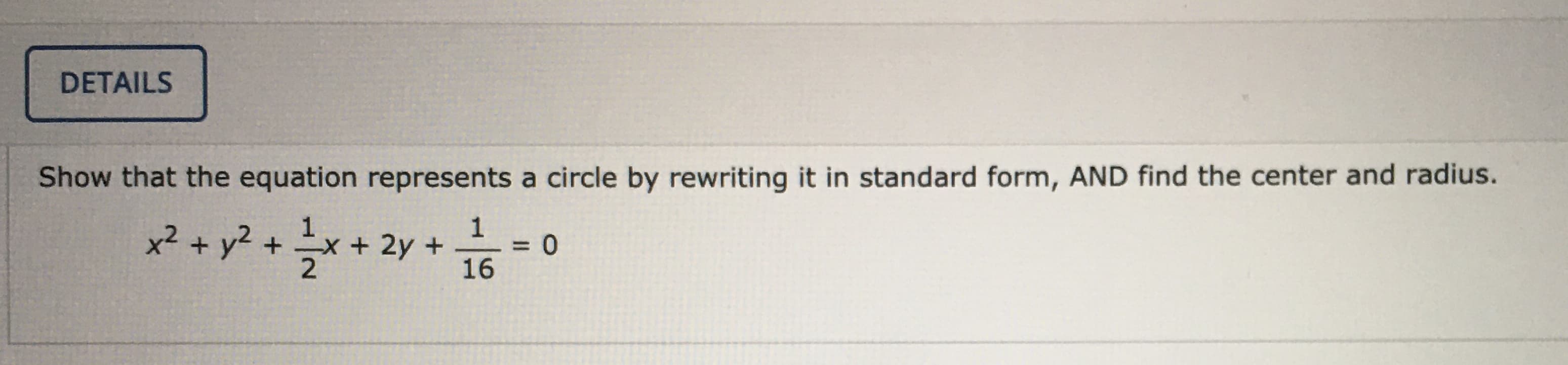 Show that the equation represents a circle by rewriting it in standard form, AND find the center and radius.
1
x² + y2 + x + 2y +
16
%3D
