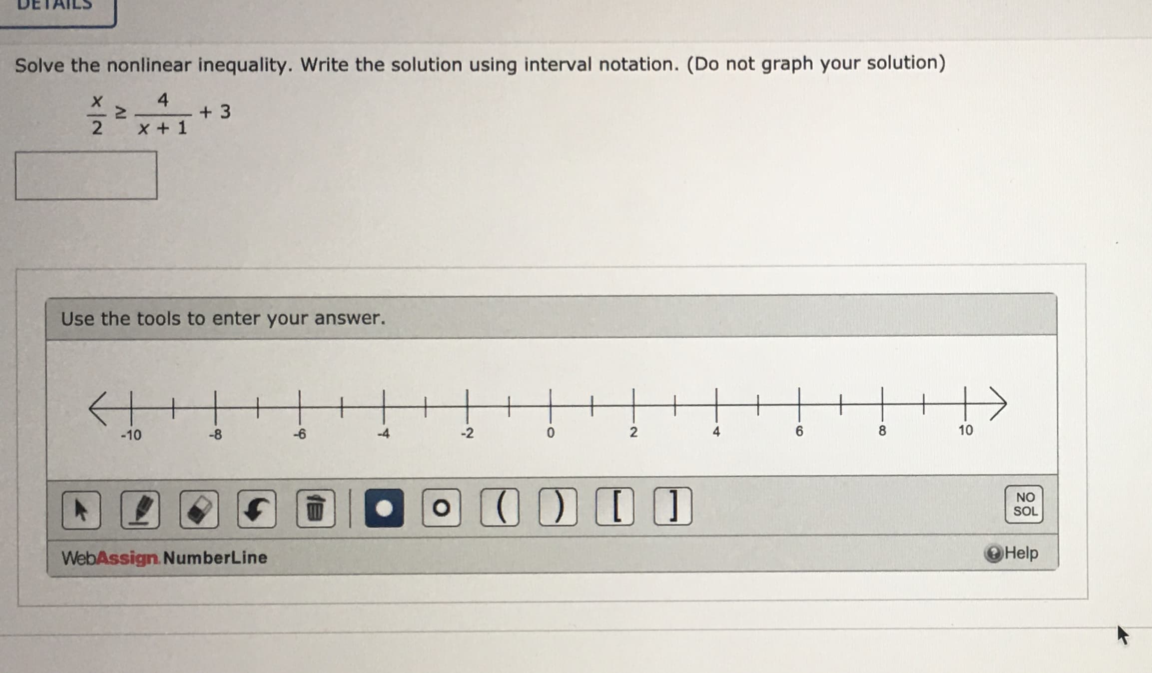 Solve the nonlinear inequality. Write the solution using interval notation. (Do not graph your solution)
4
+ 3
X + 1
2
