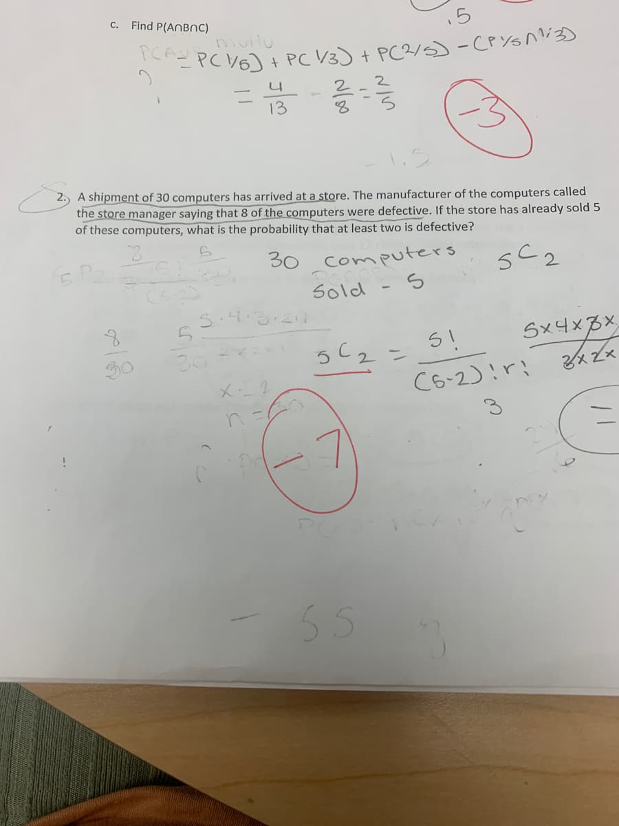 ### Probability Problem and Solution Explanation

#### Problem Statement
A shipment of 30 computers has arrived at a store. The manufacturer of the computers called the store manager saying that 8 of the computers were defective. If the store has already sold 5 of these computers, what is the probability that at least two are defective?

#### Solution Approach

To solve this problem, we can use combinations to calculate the probabilities.

1. **Define Combinations:**

   - Total computers = 30
   - Defective computers = 8
   - Computers sold = 5

2. **Calculate Probabilities:**

   We need to find the probability of at least two computers being defective out of the sold five.

   - **Compute Total Possible Combinations:**

     The total possible ways to select 5 computers from 30:
     \[
     C(30, 5) = \frac{30!}{5!(30-5)!}
     \]

   - **Number of Ways to Choose 0 or 1 Defective Computer:**

     Calculate combinations for 0 defective:
     \[
     C(22, 5) = \frac{22!}{5!(22-5)!}
     \]
     Calculate combinations for 1 defective:
     \[
     C(8, 1) \cdot C(22, 4) = \frac{8!}{1!(8-1)!} \cdot \frac{22!}{4!(22-4)!}
     \]

   - **Use Complementary Probability:**

     Calculate probability of having 0 or 1 defective and subtract from 1:
     \[
     P(\text{At least 2 defective}) = 1 - \left(\frac{C(22, 5) + C(8, 1) \cdot C(22, 4)}{C(30, 5)}\right)
     \]

#### Graph and Diagram Explanation

There is no graph or diagram provided in the image. The solution involves mathematical calculations using the concept of combinations in probability to solve the problem of defective computers.

This approach highlights the importance of understanding combinations and probability theory for analyzing real-world situations in logistics and quality control.