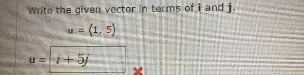 Write the given vector in terms of i and j.
u = (1,5)
u= 7+5j