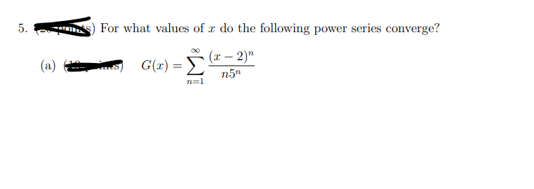 5.
For what values of x do the following power series converge?
(a)
G(x) =
(x – 2)"
Σ
n5"
n=1
