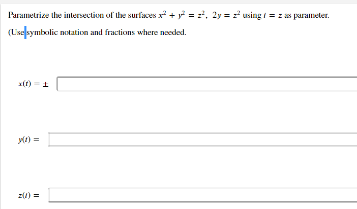 Parametrize the intersection of the surfaces x? + y? = z², 2y = z² using t = z as parameter.
(Use symbolic notation and fractions where needed.
x(t) = +
y(t) =
z(t) =
