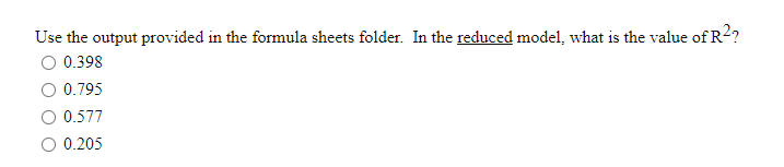 Use the output provided in the formula sheets folder. In the reduced model, what is the value of R2?
0.398
0.795
0.577
0.205
