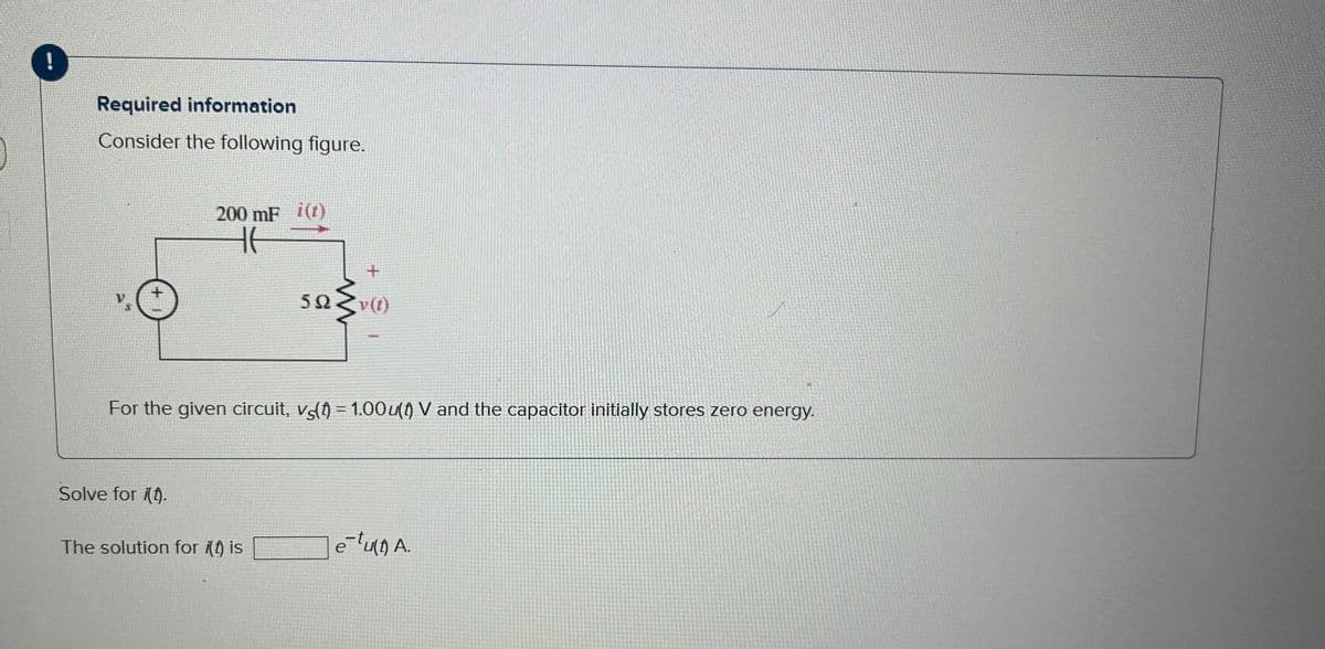 Required information
Consider the following figure.
Vs
200 mF i(t)
HE
Solve for it.
The solution for i(t) is
M
592
+
2{₁
For the given circuit, vo(t) = 1.00u(t) V and the capacitor initially stores zero energy.
v (t)
e-tu(t) A.
е