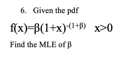 6. Given the pdf
f(x)=B(1+x)(1+P) x>0
Find the MLE of ß
