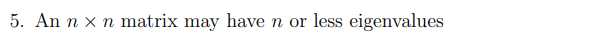 5. An n x n matrix may have n or less eigenvalues
