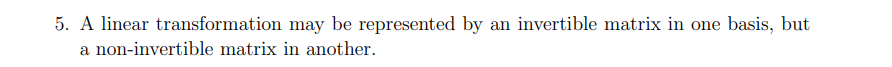 5. A linear transformation may be represented by an invertible matrix in one basis, but
a non-invertible matrix in another.
