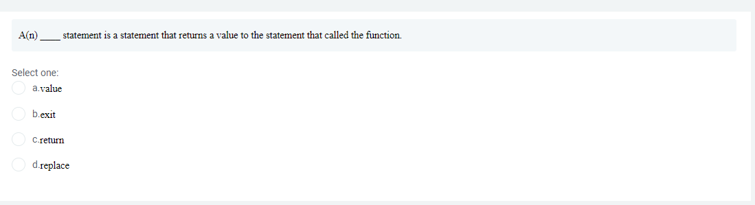 A(n)
statement is a statement that returns a value to the statement that called the function.
Select one:
a.value
b.exit
C.return
d.replace
