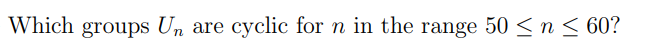 Which groups Un are cyclic for n in the range 50 ≤ n ≤ 60?