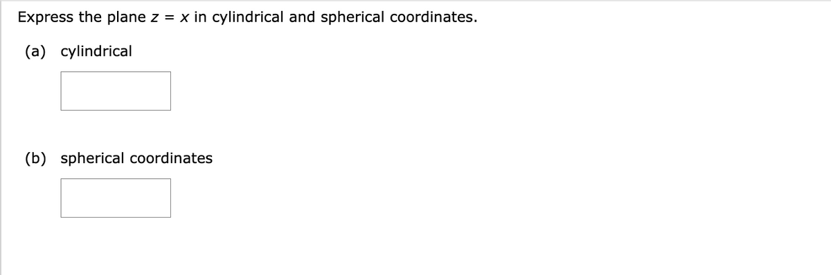 Express the plane z = x in cylindrical and spherical coordinates.
(a) cylindrical
(b) spherical coordinates