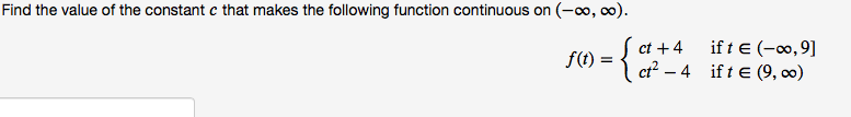 Find the value of the constant c that makes the following function continuous on (-o, co).
(ct +4
ct – 4 ift e (9, 0)
if t € (-∞,9]
f(t) =
