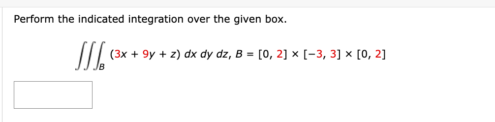 Perform the indicated integration over the given box.
J
(3x + 9y+z) dx dy dz, B = [0, 2] × [-3, 3] x [0, 2]