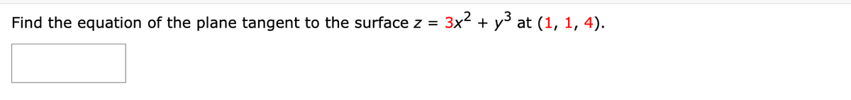 Find the equation of the plane tangent to the surface z =
3x² + y³ at (1, 1, 4).