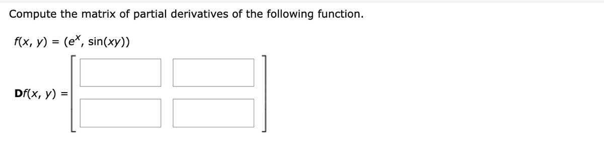 Compute the matrix of partial derivatives of the following function.
f(x, y) = (ex, sin(xy))
Df(x, y)