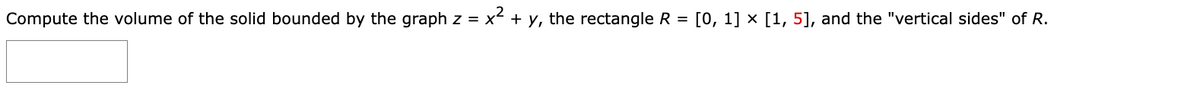 Compute the volume of the solid bounded by the graph z = x² + y, the rectangle R = [0, 1] x [1, 5], and the "vertical sides" of R.