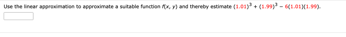 Use the linear approximation to approximate a suitable function f(x, y) and thereby estimate (1.01)³ + (1.99)³ – 6(1.01)(1.99).