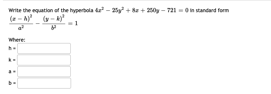 Write the equation of the hyperbola 4x? – 25y? + 8x + 250y – 721 = 0 in standard form
(x – h)?
(y – k)?
1
-
a?
62
Where:
h =
k =
a =
b =
