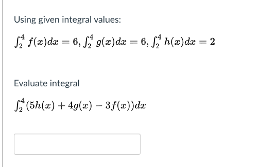 Using given integral values:
* f(2)dx = 6, S g(x)da = 6, h(x)dæ = 2
Evaluate integral
S (5h(x) + 4g(x) – 3f(x))dæ
