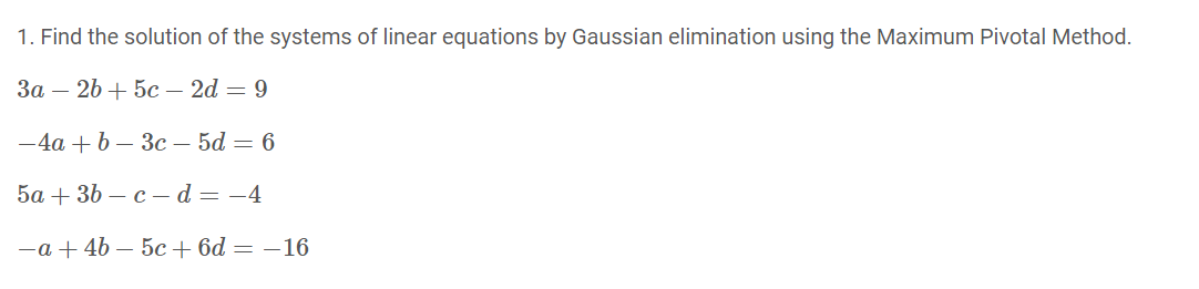 1. Find the solution of the systems of linear equations by Gaussian elimination using the Maximum Pivotal Method.
За — 2b + 5с — 2d — 9
— 4а + b — Зс — 5d — 6
5а + 3b — с — d — — 4
—а + 4b — 5с + 6d — —16
