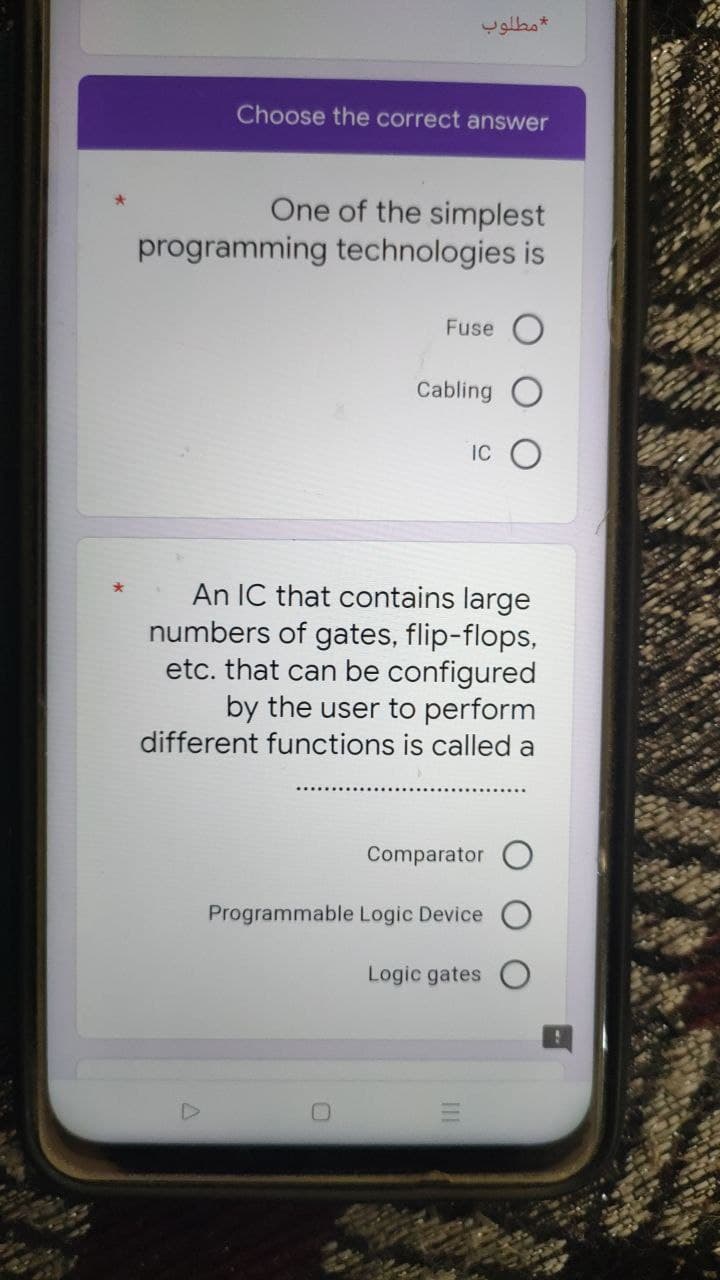 Choose the correct answer
One of the simplest
programming technologies is
Fuse
Cabling
IC
An IC that contains large
numbers of gates, flip-flops,
etc. that can be configured
by the user to perform
different functions is called a
Comparator
Programmable Logic Device
Logic gates
III
