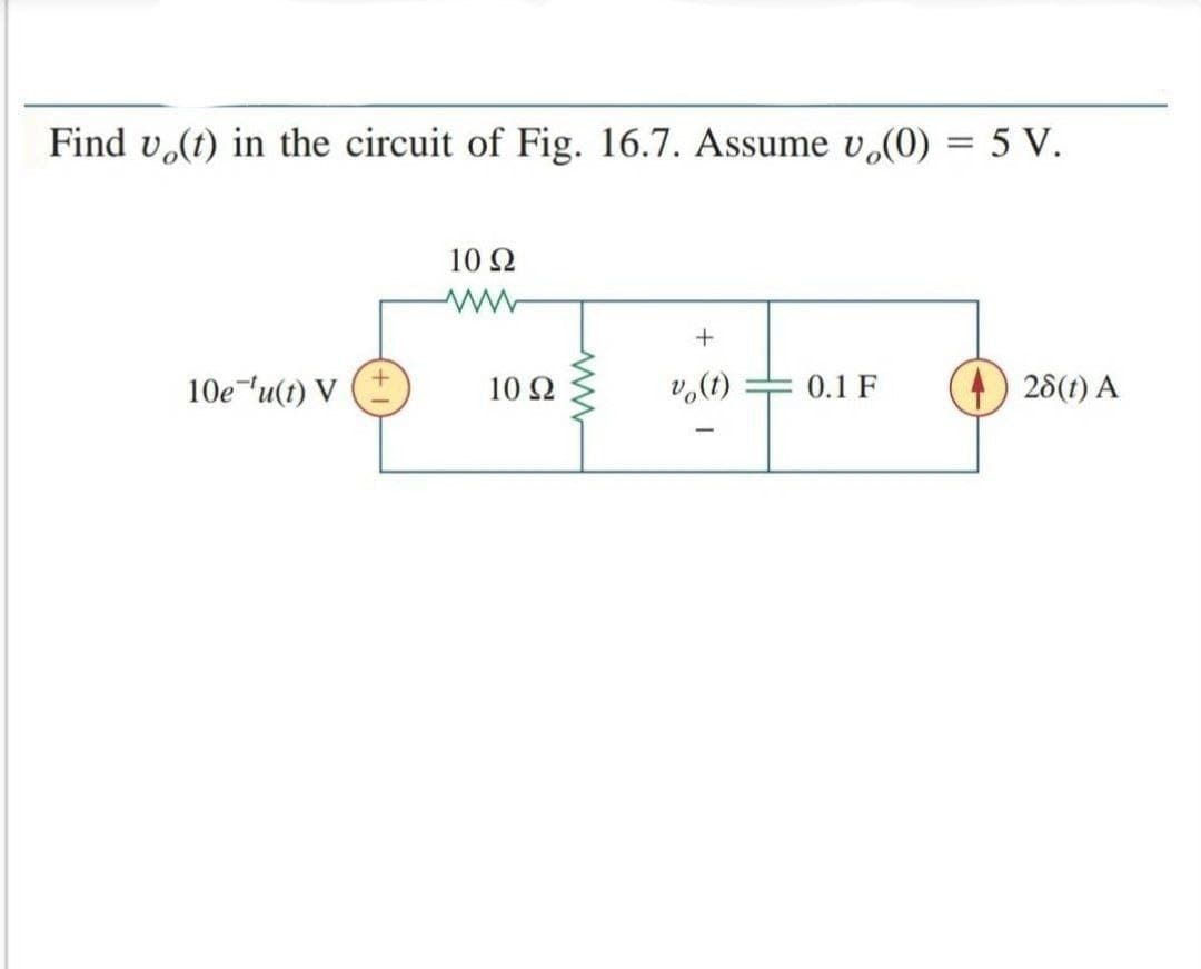 Find v,(t) in the circuit of Fig. 16.7. Assume v,(0) = 5 V.
10 Ω
10e u(t) V
10 Ω
v,(1)
0.1 F
28(t) A
-
H
