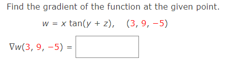 Find the gradient of the function at the given point.
w = x tan(y + z), (3, 9, –5)
Vw(3, 9, -5) =
