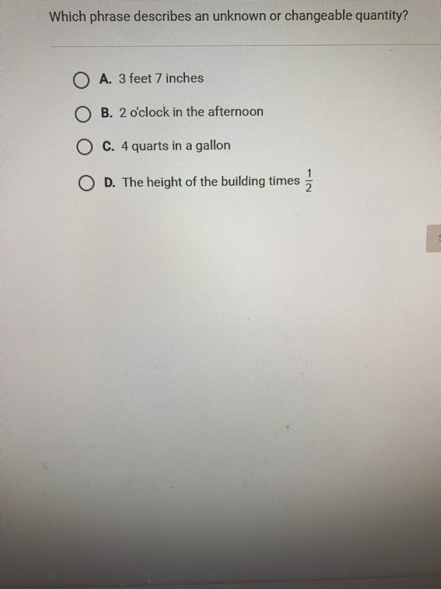 Which phrase describes an unknown or changeable quantity?
A. 3 feet 7 inches
O B. 2 o'clock in the afternoon
O C. 4 quarts in a gallon
O D. The height of the building times
