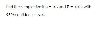 find the sample size if p = 0.3 and E = 0.02 with
95% confidence level.