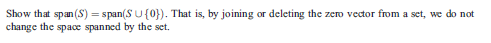 Show that span(S) = span(S U{0}). That is, by joining or deleting the zero vector from a set, we do not
change the space spanned by the set.
