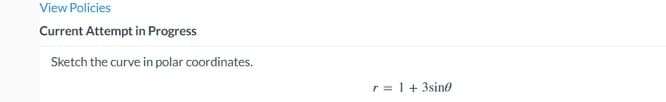 View Policies
Current Attempt in Progress
Sketch the curve in polar coordinates.
r = 1+3sin0
