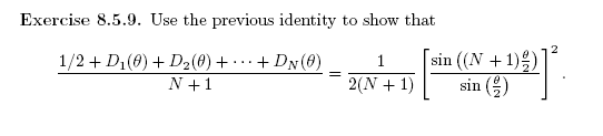 Exercise 8.5.9. Use the previous identity to show that
sin ((N + 1))
sin ()
1/2+ D1(0) + D2(0) + -.· + DN(6)
1
...
N +1
2(N + 1)
