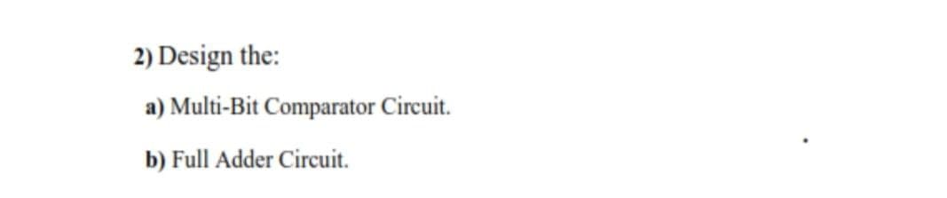 2) Design the:
a) Multi-Bit Comparator Circuit.
b) Full Adder Circuit.
