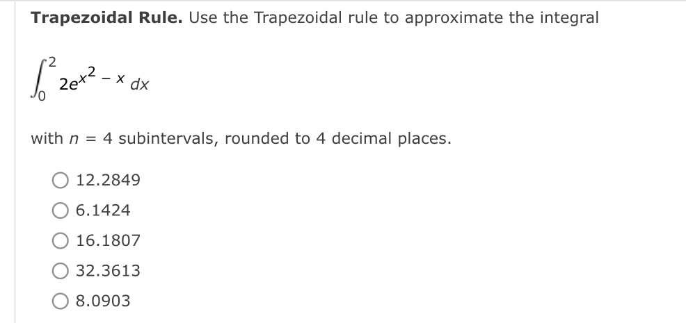 Trapezoidal Rule. Use the Trapezoidal rule to approximate the integral
•2
X dx
with n = 4 subintervals, rounded to 4 decimal places.
12.2849
6.1424
O 16.1807
32.3613
8.0903
