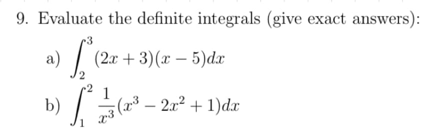 9. Evaluate the definite integrals (give exact answers):
3
a) |
(2x + 3)(x – 5)dx
2
1
b)
(2³ – 2a2 + 1)dx
