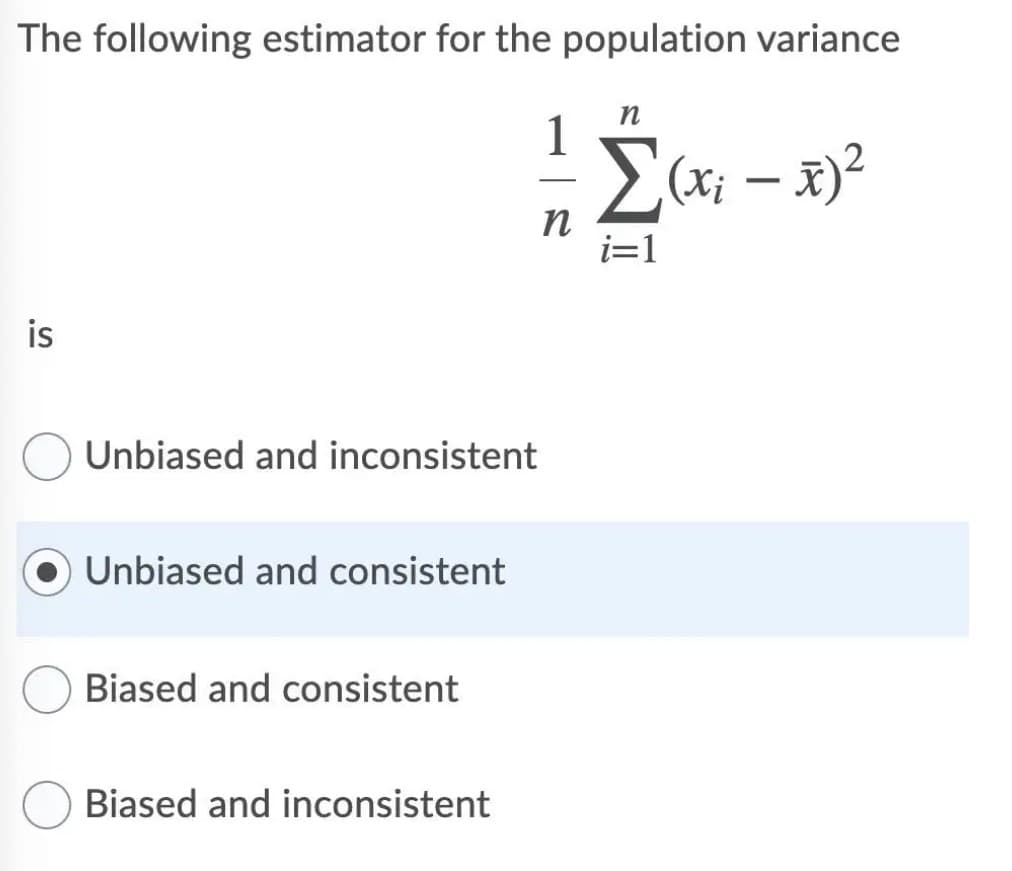 The following estimator for the population variance
n
1
Ex; – x)?
|
n
is
Unbiased and inconsistent
Unbiased and consistent
Biased and consistent
Biased and inconsistent
