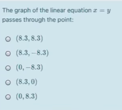 The graph of the linear equation z = y
passes through the point:
O (8.3, 8.3)
о (8.3, -8.3)
о (, -8.3)
o (8.3,0)
o (0, 8.3)
