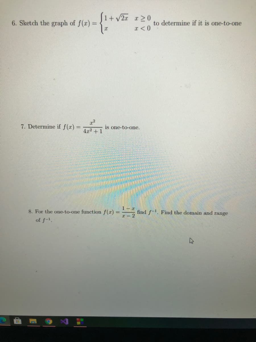 (1+v2x 20
- Sketch the graph of f(r) =
to determine if it is one-to-one
%3!
7. Determine if f(r) =
is one-to-one.
4x2 + 1
1- r
8. For the one-to-one function f(x) =
find f-. Find the domain and range
2
of f-1.
