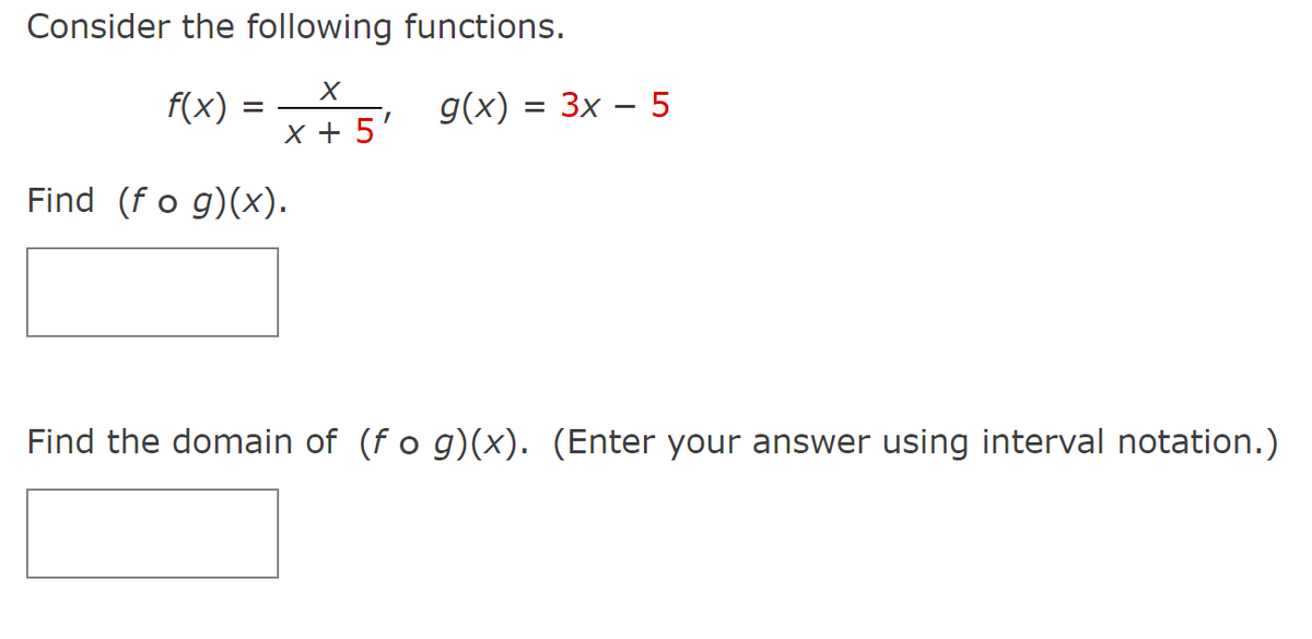 Consider the following functions.
f(x)
g(x) = 3x – 5
x + 5'
Find (f o g)(x).
Find the domain of (f o g)(x). (Enter your answer using interval notation.)
