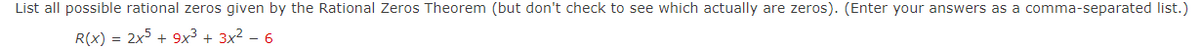 List all possible rational zeros given by the Rational Zeros Theorem (but don't check to see which actually are zeros). (Enter your answers as a comma-separated list.)
R(x) = 2x5 + 9x³ + 3x² - 6