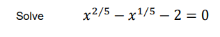 Solve
x2/5 – x1/5 – 2 = 0
