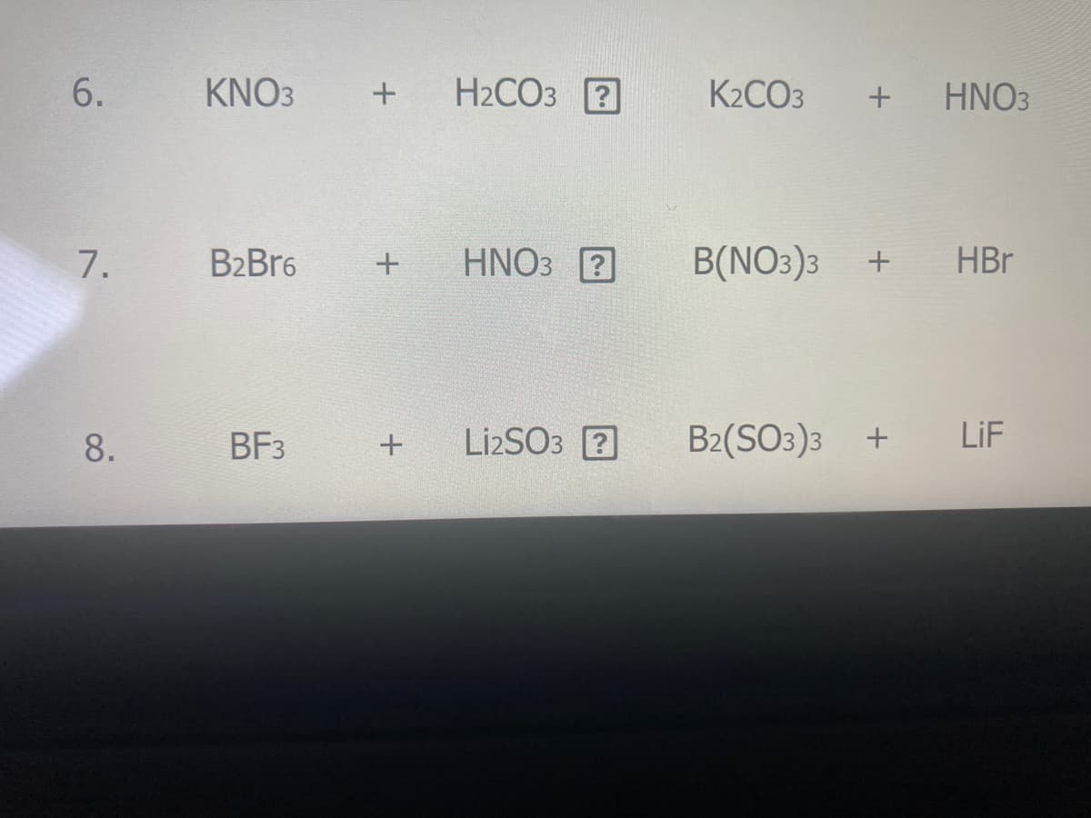 6.
KNO3
H2CO3 2
K2CO3
HNO3
7.
B2Br6
HNO3 ?
B(NO3)3
HBr
8.
BF3
Lİ2SO3 2
B2(SO3)3 + LiF
