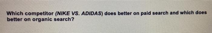 Which competitor (NIKE VS. ADIDAS) does better on paid search and which does
better on organic search?
