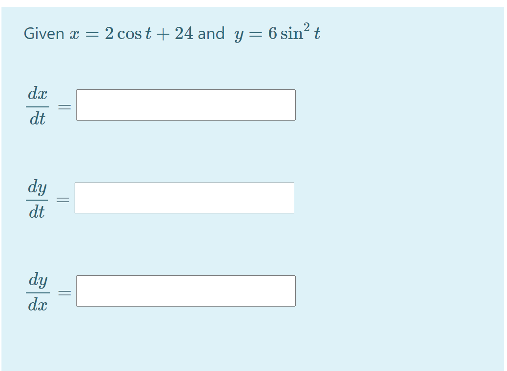 Given x
2 cos t + 24 and y = 6 sin? t
dx
dt
dy
dt
dy
dx
||
||
||
