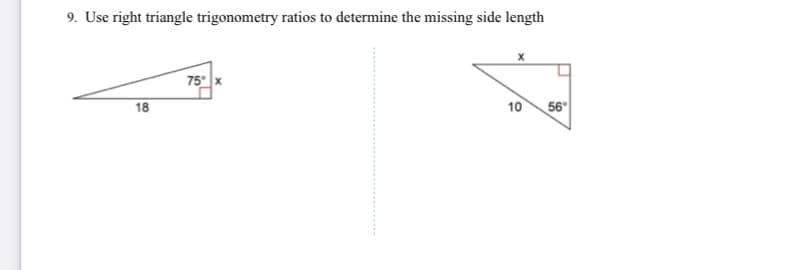 9. Use right triangle trigonometry ratios to determine the missing side length
75° x
18
10
56°
